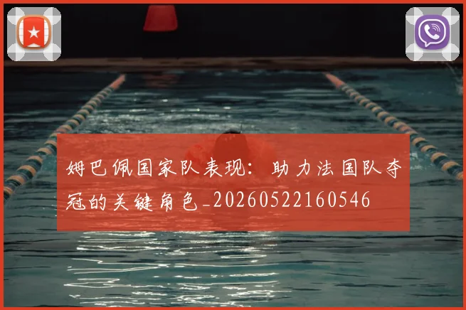 姆巴佩国家队表现：助力法国队夺冠的关键角色_20260522160546