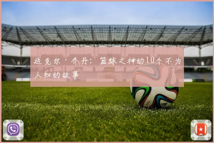 迈克尔·乔丹：篮球之神的10个不为人知的故事