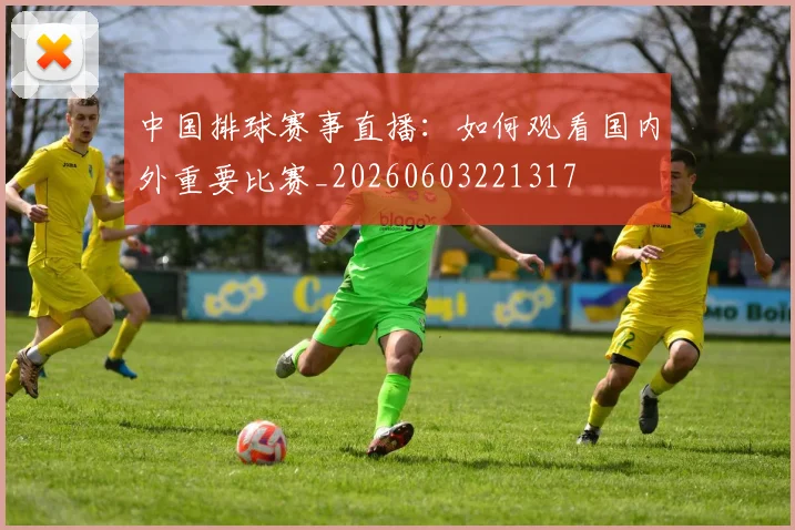 中国排球赛事直播：如何观看国内外重要比赛_20260603221317