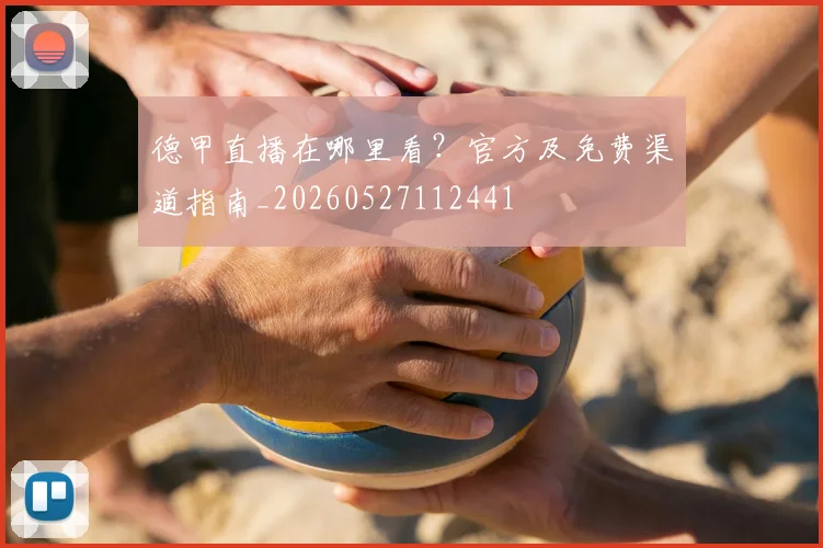 德甲直播在哪里看?官方及免费渠道指南_20260527112441