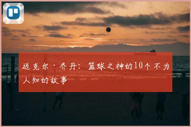 迈克尔·乔丹:篮球之神的10个不为人知的故事