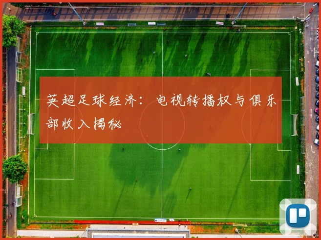 英超足球经济：电视转播权与俱乐部收入揭秘