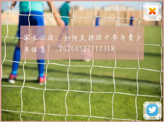 家长必读：如何支持孩子参与青少年体育？_20260527112318