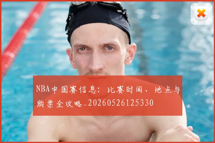 NBA中国赛信息:比赛时间、地点与购票全攻略_20260526125330