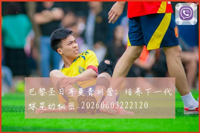 巴黎圣日耳曼青训营：培养下一代球星的秘密_20260603222120