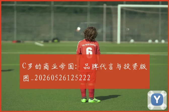 C罗的商业帝国:品牌代言与投资版图_20260526125222