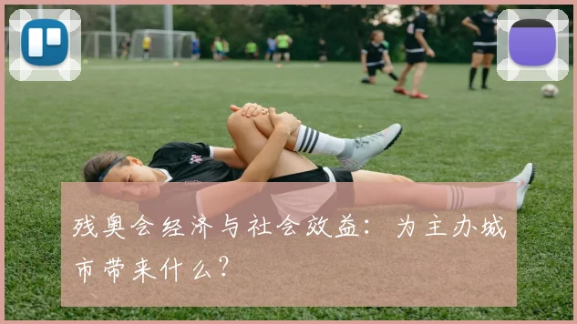 残奥会经济与社会效益:为主办城市带来什么?