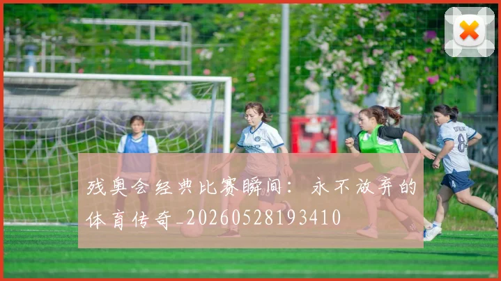 残奥会经典比赛瞬间:永不放弃的体育传奇_20260528193410