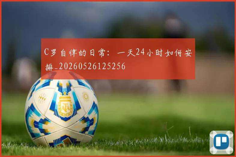 C罗自律的日常:一天24小时如何安排_20260526125256