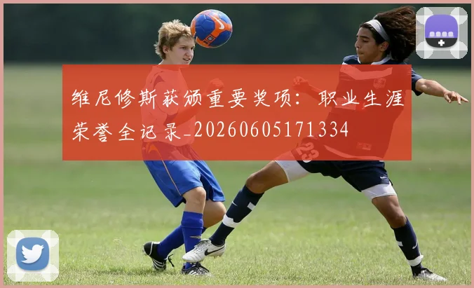 维尼修斯获颁重要奖项:职业生涯荣誉全记录_20260605171334