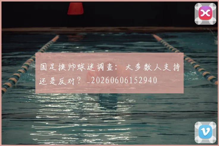 国足换帅球迷调查:大多数人支持还是反对?_20260606152940