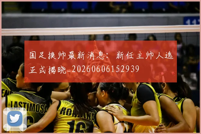 国足换帅最新消息:新任主帅人选正式揭晓_20260606152939