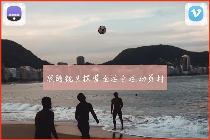 跟随镜头探营全运会运动员村