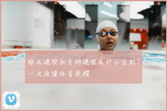 球衣退役和号码退役有什么区别?一次读懂体育荣耀