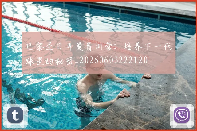 巴黎圣日耳曼青训营：培养下一代球星的秘密_20260603222120
