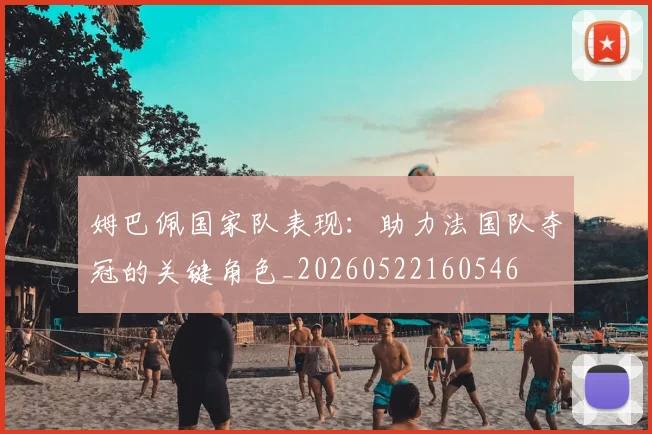 姆巴佩国家队表现：助力法国队夺冠的关键角色_20260522160546