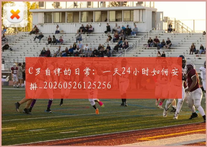 C罗自律的日常：一天24小时如何安排_20260526125256