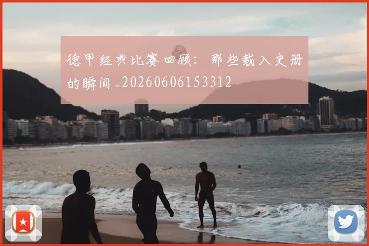 德甲经典比赛回顾:那些载入史册的瞬间_20260606153312